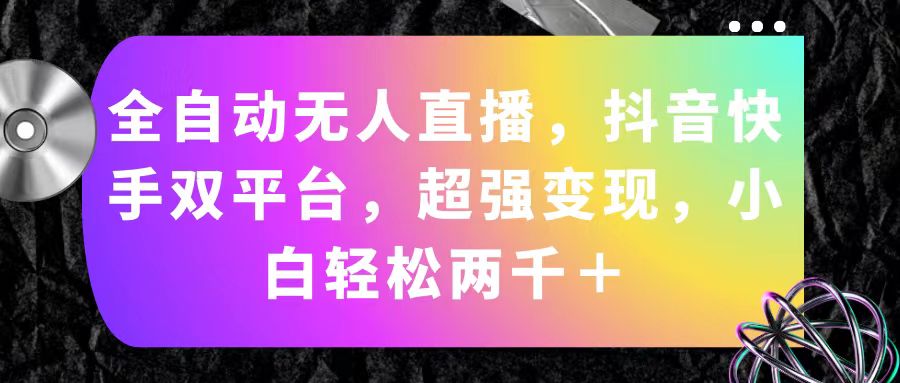 （11523期）全自动无人直播，抖音快手双平台，超强变现，小白轻松两千＋-项目网站