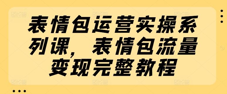 表情包运营实操系列课，表情包流量变现完整教程-项目网站