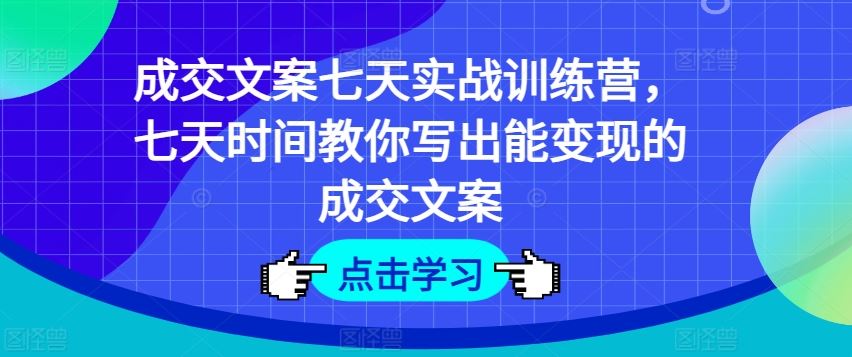 成交文案七天实战训练营，七天时间教你写出能变现的成交文案-项目网站