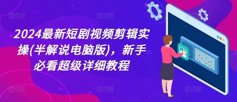 2024最新短剧视频剪辑实操(半解说电脑版)，新手必看超级详细教程-项目网站