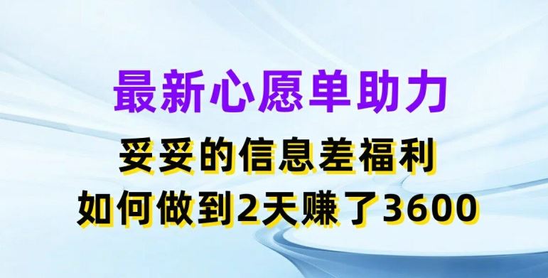 最新心愿单助力，妥妥的信息差福利，两天赚了3.6K【揭秘】-项目网站