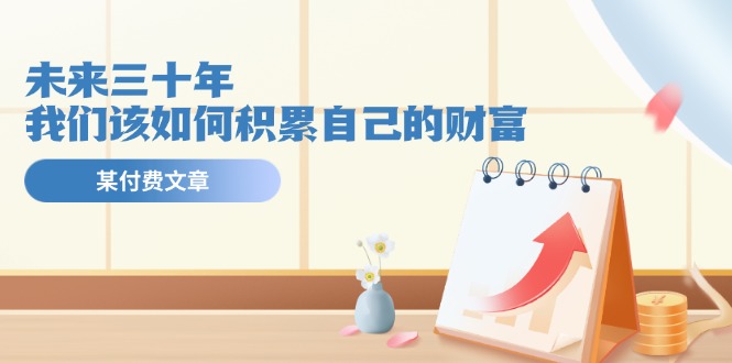 公众号付费文章《未来三十年，我们该如何积累自己的财富》-项目网站