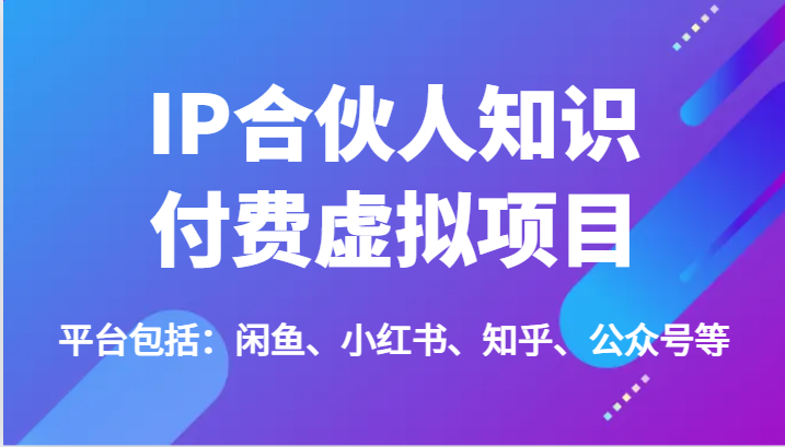IP合伙人知识付费虚拟项目，包括：闲鱼、小红书、知乎、公众号等（51节）-项目网站