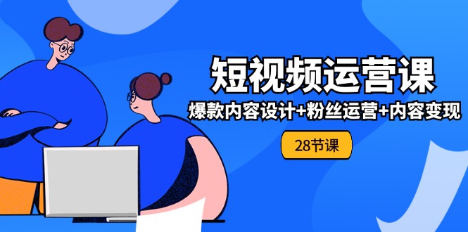 0基础学习短视频运营全套实战课，爆款内容设计+粉丝运营+内容变现(28节)-项目网站
