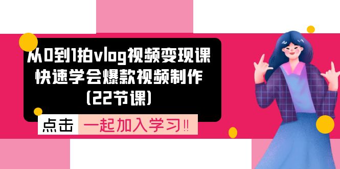 从0到1拍vlog视频变现课：快速学会爆款视频制作（22节课）-项目网站