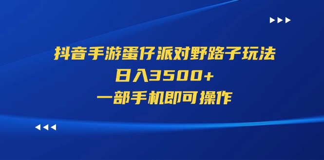 （11539期）抖音手游蛋仔派对野路子玩法，日入3500+，一部手机即可操作-项目网站