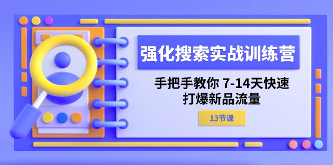 （11557期）强化 搜索实战训练营，手把手教你 7-14天快速-打爆新品流量（13节课）-项目网站