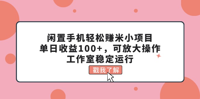 （11562期）闲置手机轻松赚米小项目，单日收益100+，可放大操作，工作室稳定运行-项目网站