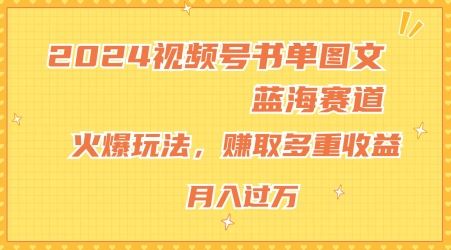 2024视频号书单图文蓝海赛道，火爆玩法，赚取多重收益，小白轻松上手，月入上万【揭秘】-项目网站