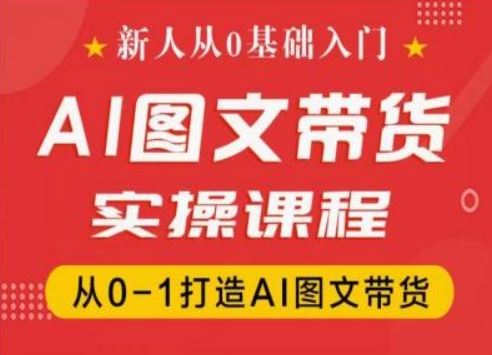 新人从0基础入门，抖音AI图文带货实操课程，从0-1打造AI图文带货-项目网站