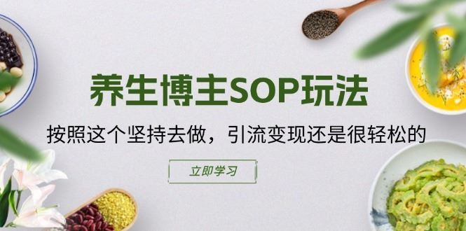 养生博主SOP玩法，按照这个坚持去做，引流变现还是很轻松的-项目网站