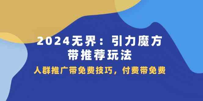 2024无界引力魔方带推荐玩法，人群推广带免费技巧，付费带免费-项目网站