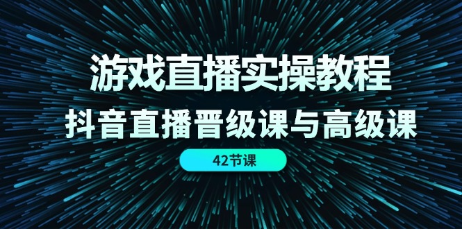 游戏直播实操教程，抖音直播晋级课与高级课（42节）-项目网站