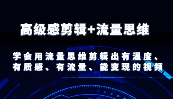 高级感剪辑+流量思维 学会用流量思维剪辑出有温度、有质感、有流量、能变现的视频-项目网站