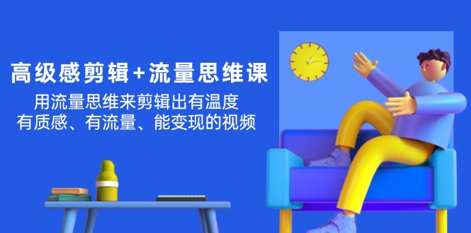 （11589期）高级感 剪辑+流量思维：用流量思维剪辑出有温度/有质感/有流量/能变现视频-项目网站