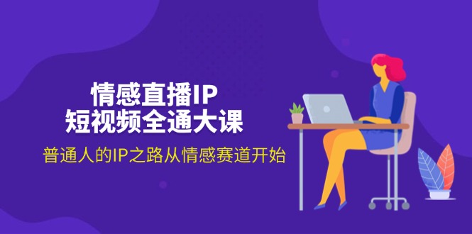 （11590期）情感直播IP短视频全通大课，普通人的IP之路从情感赛道开始（18节）-项目网站