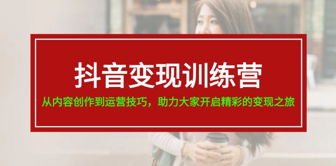 （11593期）抖音变现训练营，从内容创作到运营技巧，助力大家开启精彩的变现之旅-项目网站