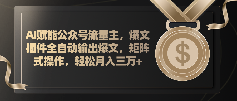 （11604期）AI赋能公众号流量主，插件输出爆文，矩阵式操作，轻松月入三万+-项目网站