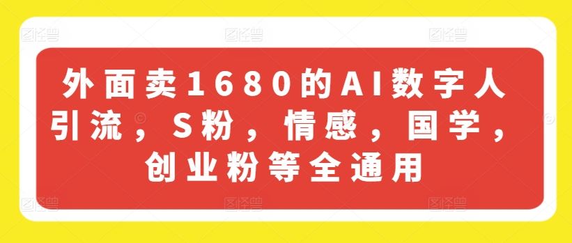 外面卖1680的AI数字人引流，S粉，情感，国学，创业粉等全通用-项目网站