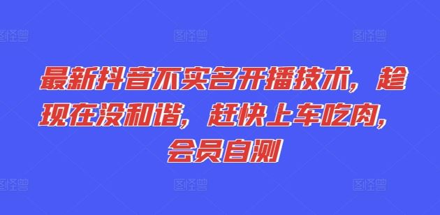 最新抖音不实名开播技术，趁现在没和谐，赶快上车吃肉，会员自测-项目网站