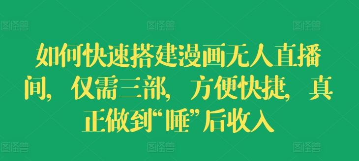 如何快速搭建漫画无人直播间，仅需三部，方便快捷，真正做到“睡”后收入【揭秘】-项目网站