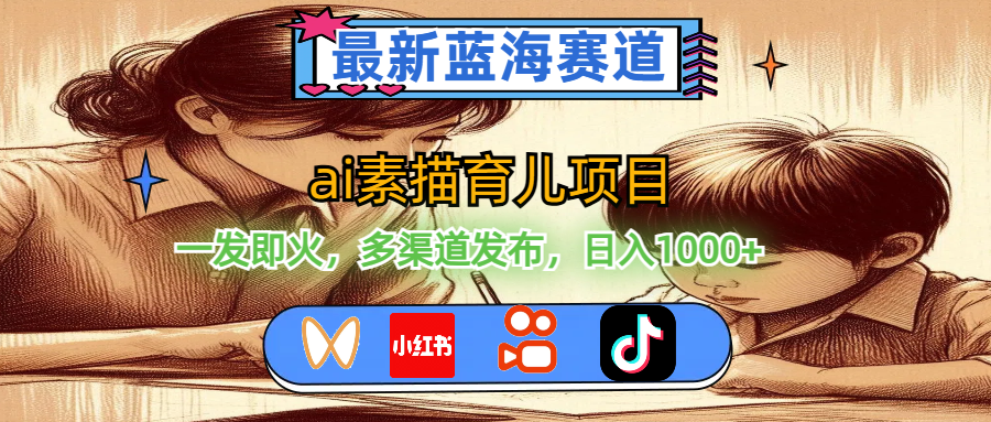 （11618期）最新蓝海赛道，ai素描育儿项目，一发即火，多渠道发布，日入1000+-项目网站