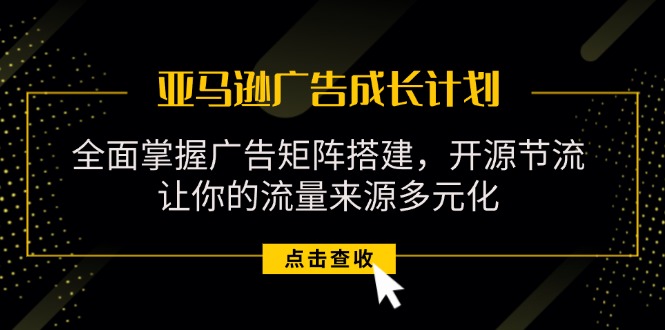 （11619期）亚马逊-广告成长计划，掌握广告矩阵搭建/开源节流/流量来源多元化-项目网站