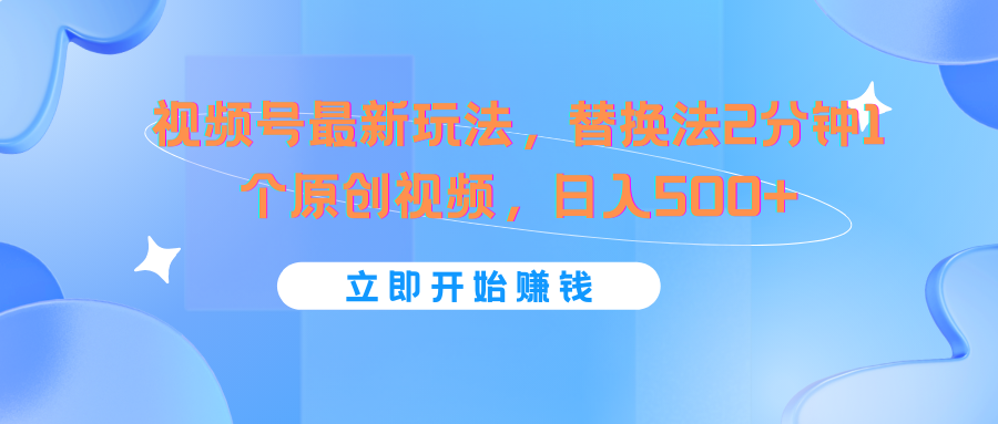 视频号最新玩法，替换法2分钟1个原创视频，日入500+-项目网站