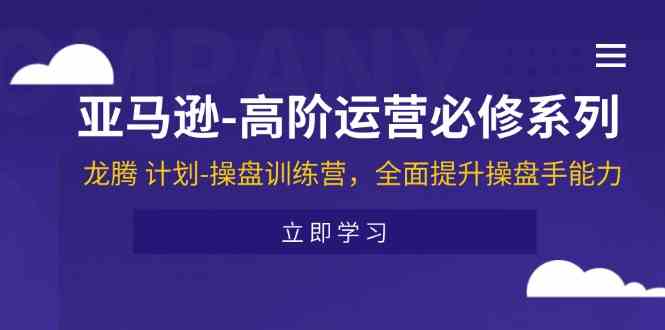 亚马逊高阶运营必修系列，龙腾计划-操盘训练营，全面提升操盘手能力-项目网站
