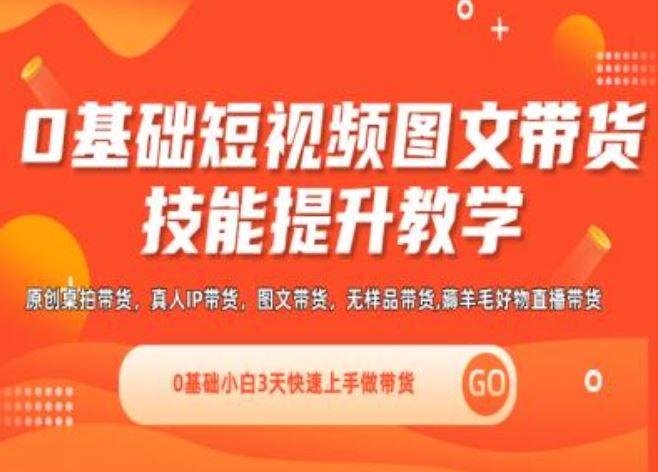 0基础短视频图文带货实操技能提升教学(直播课+视频课),0基础小白3天快速上手做带货-项目网站