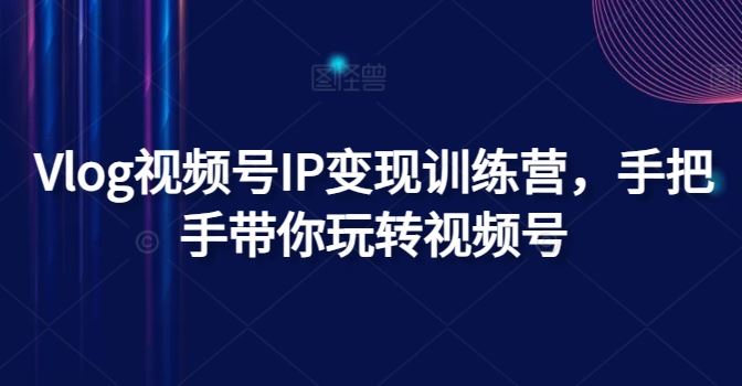 Vlog视频号IP变现训练营，手把手带你玩转视频号-项目网站