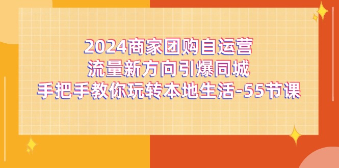 2024商家团购自运营流量新方向引爆同城，手把手教你玩转本地生活（67节完整版）-项目网站