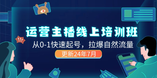 （11672期）2024运营 主播线上培训班，从0-1快速起号，拉爆自然流量 (更新24年7月)-项目网站