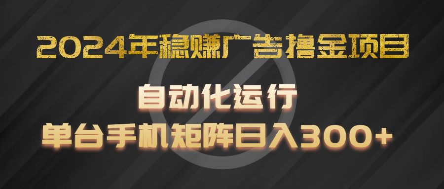 2024年稳赚广告撸金项目，全程自动化运行，单台手机就可以矩阵操作，日入300+-项目网站