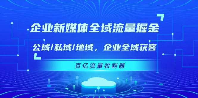 企业新媒体全域流量掘金：公域/私域/地域 企业全域获客 百亿流量收割器-项目网站