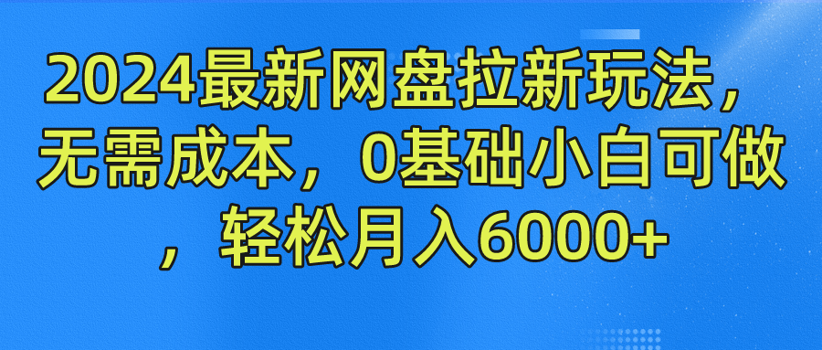 2024最新网盘拉新玩法，无需成本，0基础小白可做，轻松月入6000+-项目网站