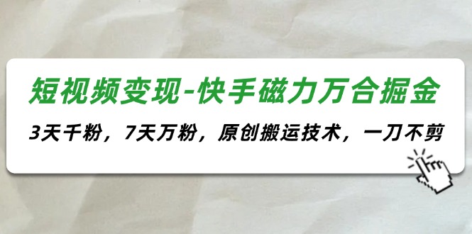 （11691期）短视频变现-快手磁力万合掘金，3天千粉，7天万粉，原创搬运技术，一刀不剪-项目网站