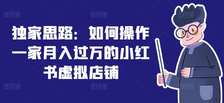 独家思路：如何操作一家月入过万的小红书虚拟店铺-项目网站