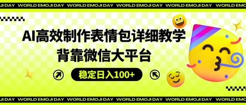 AI高效制作表情包详细教学，背靠微信大平台，稳定日入100+【揭秘】-项目网站