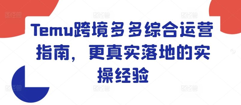 Temu跨境多多综合运营指南，更真实落地的实操经验-项目网站