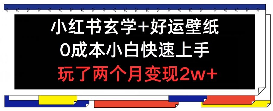 小红书玄学+好运壁纸玩法，0成本小白快速上手，玩了两个月变现2w+ 【揭秘】-项目网站