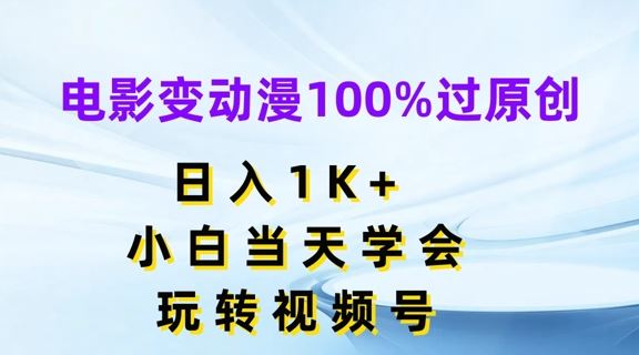 电影变动漫100%过原创，日入1K+，小白当天学会，玩转视频号【揭秘】-项目网站