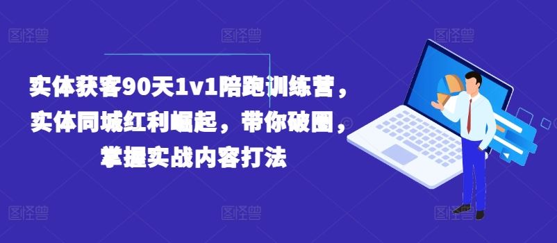 实体获客90天1v1陪跑训练营，实体同城红利崛起，带你破圈，掌握实战内容打法-项目网站