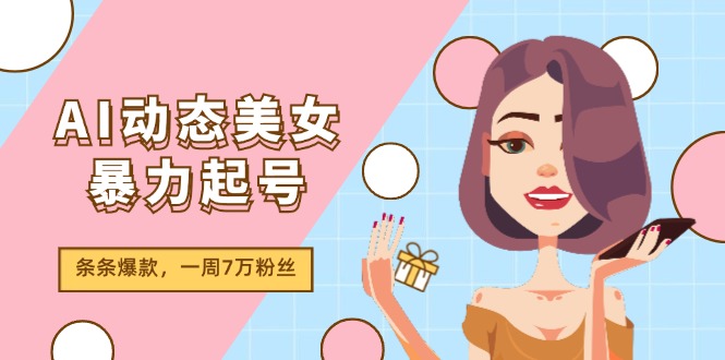 AI动态美女暴力起号2.0，新赛道原创作品，条条爆款，一周7万粉丝-项目网站