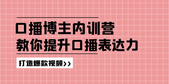 （11728期）口播博主内训营：百万粉丝博主教你提升口播表达力，打造爆款视频-项目网站