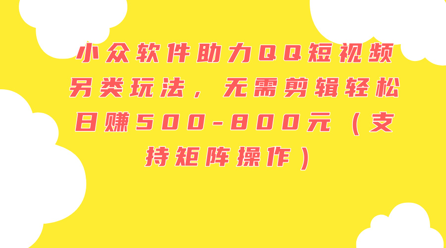 （11736期）小众软件助力QQ短视频另类玩法，无需剪辑轻松日赚500-800元（支持矩阵…-项目网站