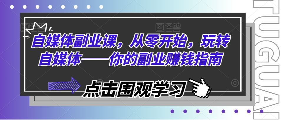 自媒体副业课，从零开始，玩转自媒体——你的副业赚钱指南-项目网站