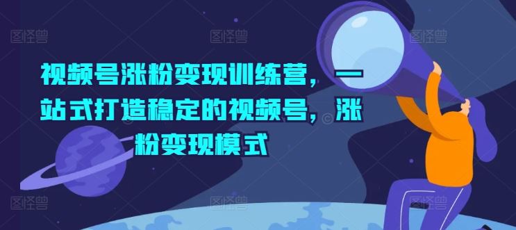视频号涨粉变现训练营，一站式打造稳定的视频号，涨粉变现模式-项目网站