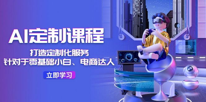 AI定制课程，打造定制化服务（针对于零基础小白、电商达人）36节课-项目网站