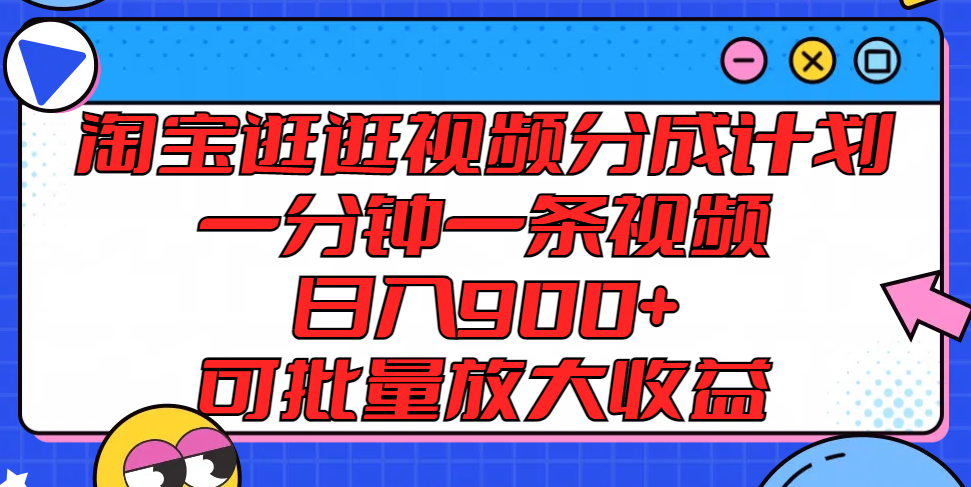 淘宝逛逛视频分成计划，一分钟一条视频， 日入900+，可批量放大收益-项目网站